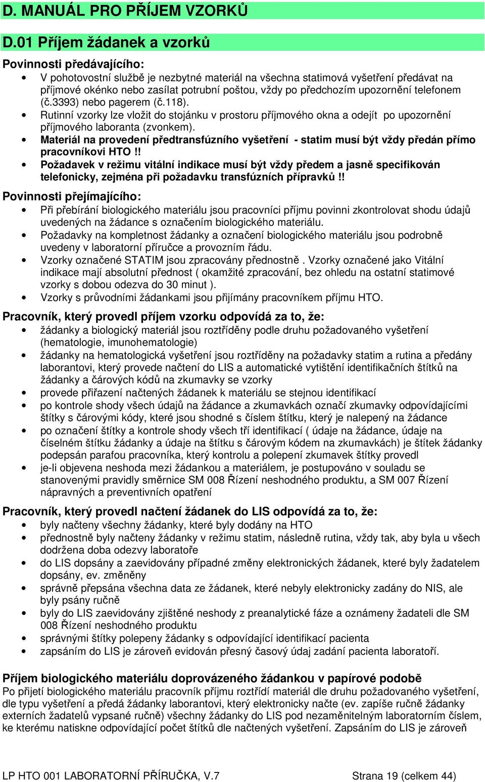 předchozím upozornění telefonem (č.3393) nebo pagerem (č.118). Rutinní vzorky lze vložit do stojánku v prostoru příjmového okna a odejít po upozornění příjmového laboranta (zvonkem).