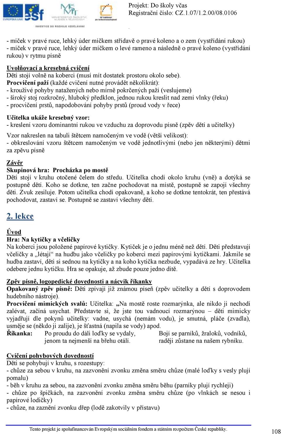 mírně pokrčených paží (veslujeme) - široký stoj rozkročný, hluboký předklon, jednou rukou kreslit nad zemí vlnky (řeku) - procvičení prstů, napodobování pohyby prstů (proud vody v řece) Učitelka
