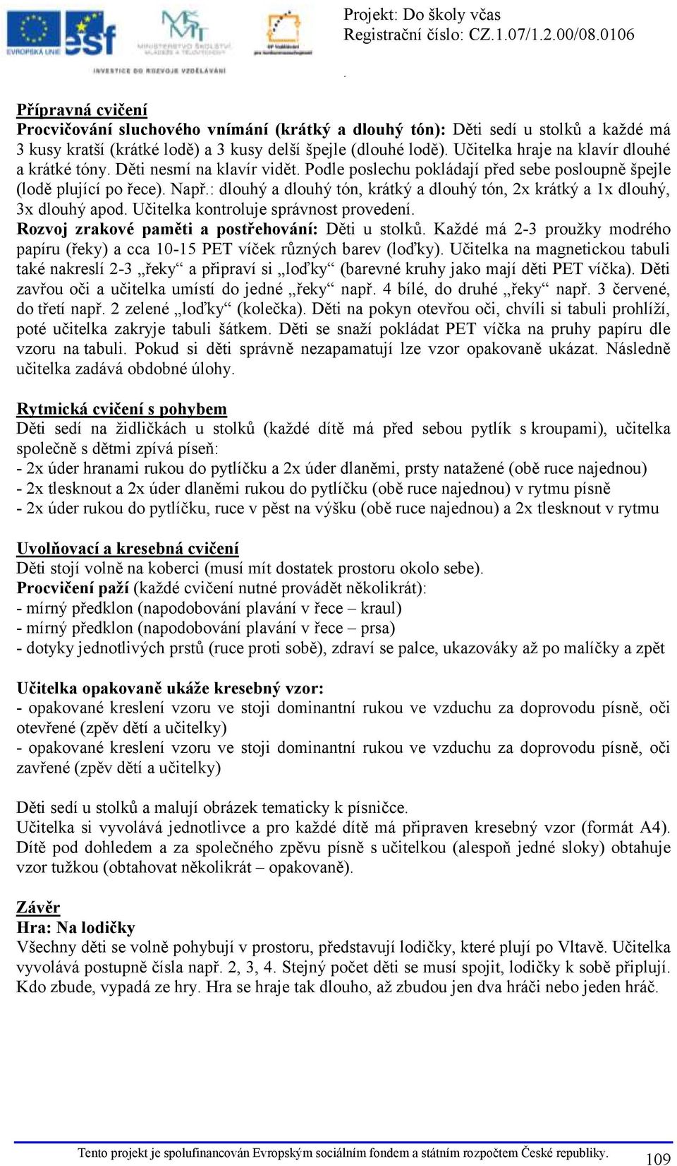 apod Učitelka kontroluje správnost provedení Rozvoj zrakové paměti a postřehování: Děti u stolků Každé má 2-3 proužky modrého papíru (řeky) a cca 10-15 PET víček různých barev (loďky) Učitelka na