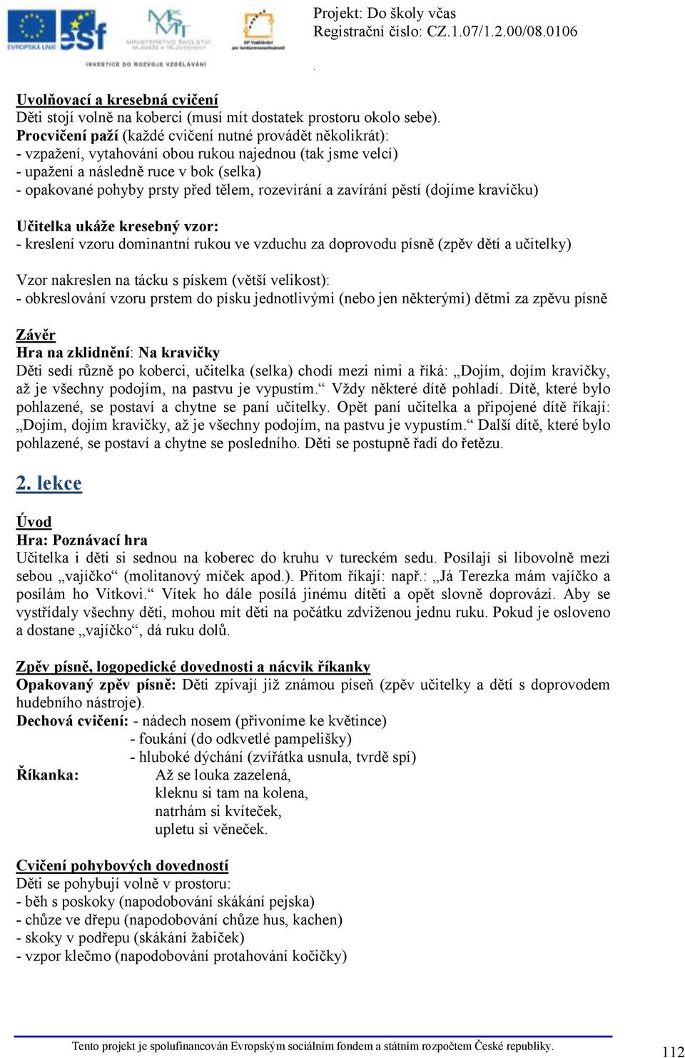 rukou ve vzduchu za doprovodu písně (zpěv dětí a učitelky) Vzor nakreslen na tácku s pískem (větší velikost): - obkreslování vzoru prstem do písku jednotlivými (nebo jen některými) dětmi za zpěvu