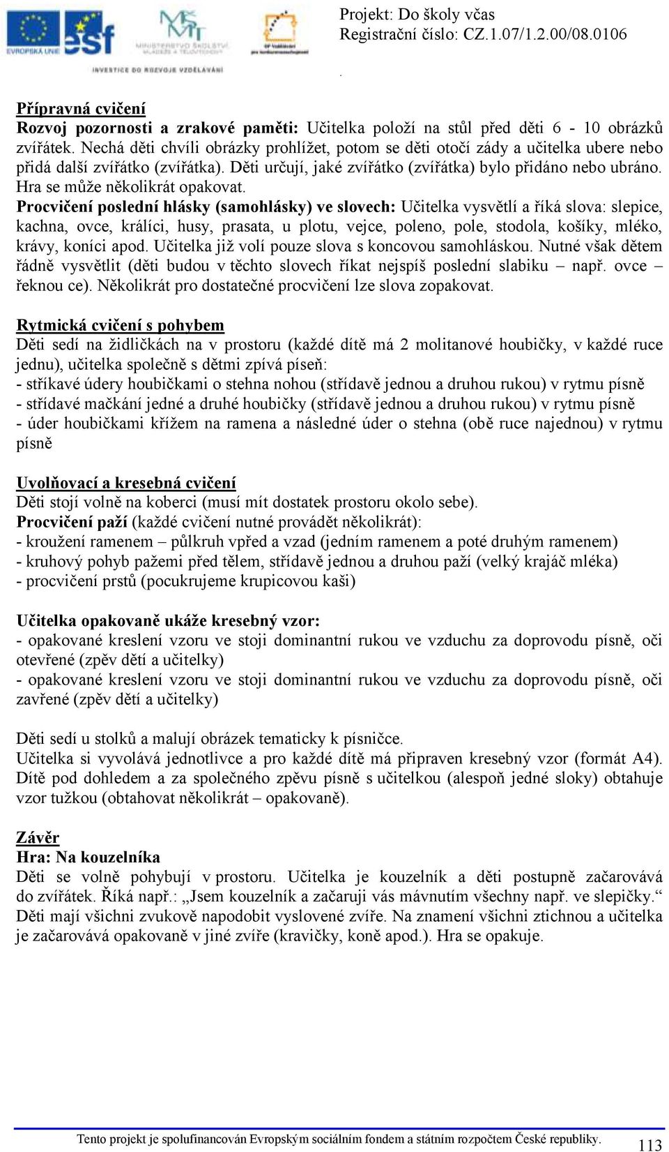 slova: slepice, kachna, ovce, králíci, husy, prasata, u plotu, vejce, poleno, pole, stodola, košíky, mléko, krávy, koníci apod Učitelka již volí pouze slova s koncovou samohláskou Nutné však dětem