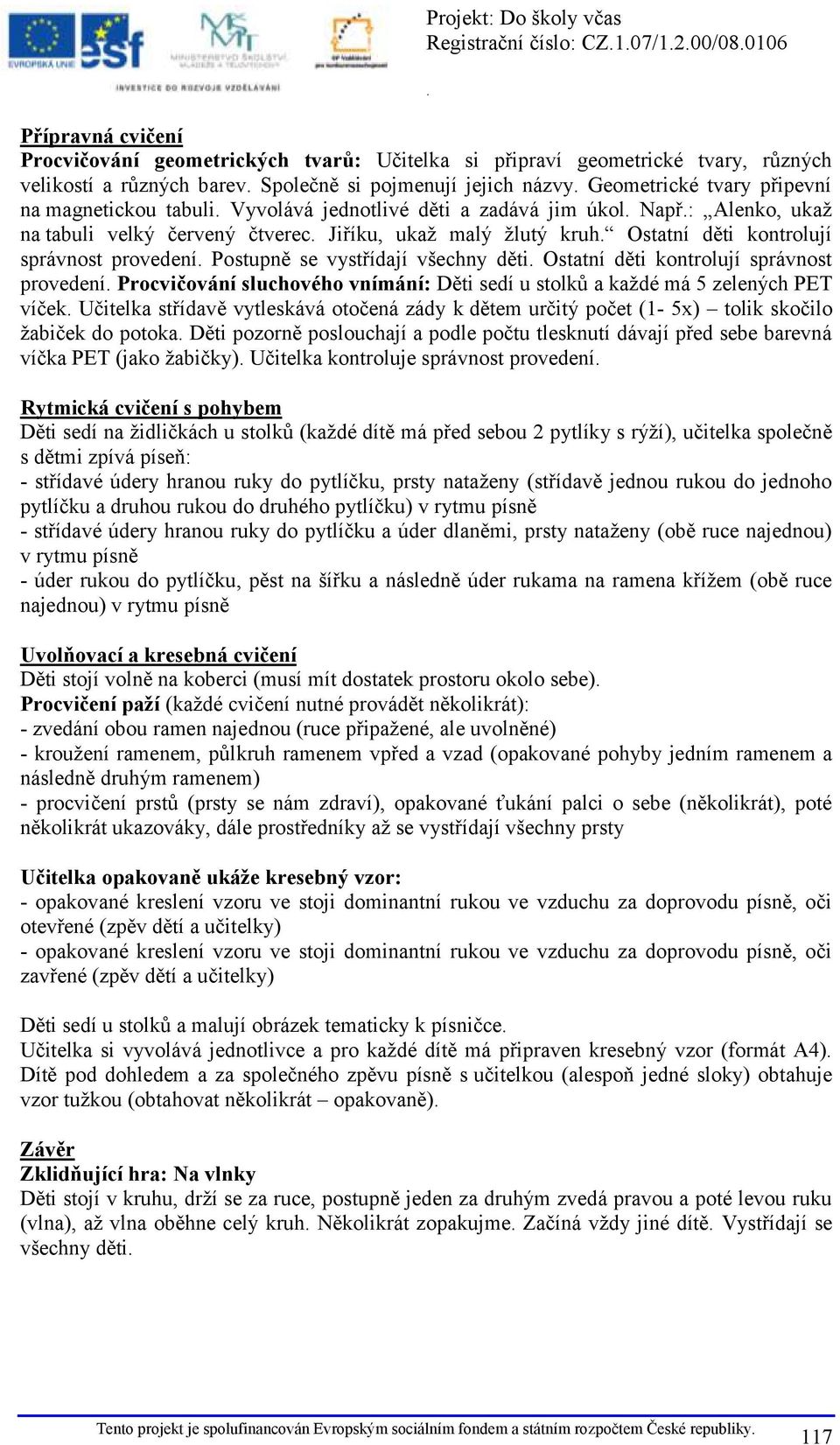 vystřídají všechny děti Ostatní děti kontrolují správnost provedení Procvičování sluchového vnímání: Děti sedí u stolků a každé má 5 zelených PET víček Učitelka střídavě vytleskává otočená zády k