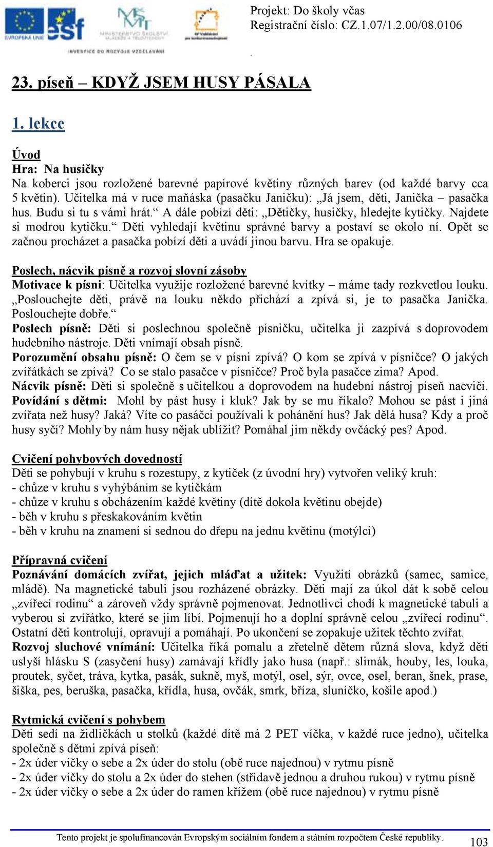 okolo ní Opět se začnou procházet a pasačka pobízí děti a uvádí jinou barvu Hra se opakuje Poslech, nácvik písně a rozvoj slovní zásoby Motivace k písni: Učitelka využije rozložené barevné kvítky