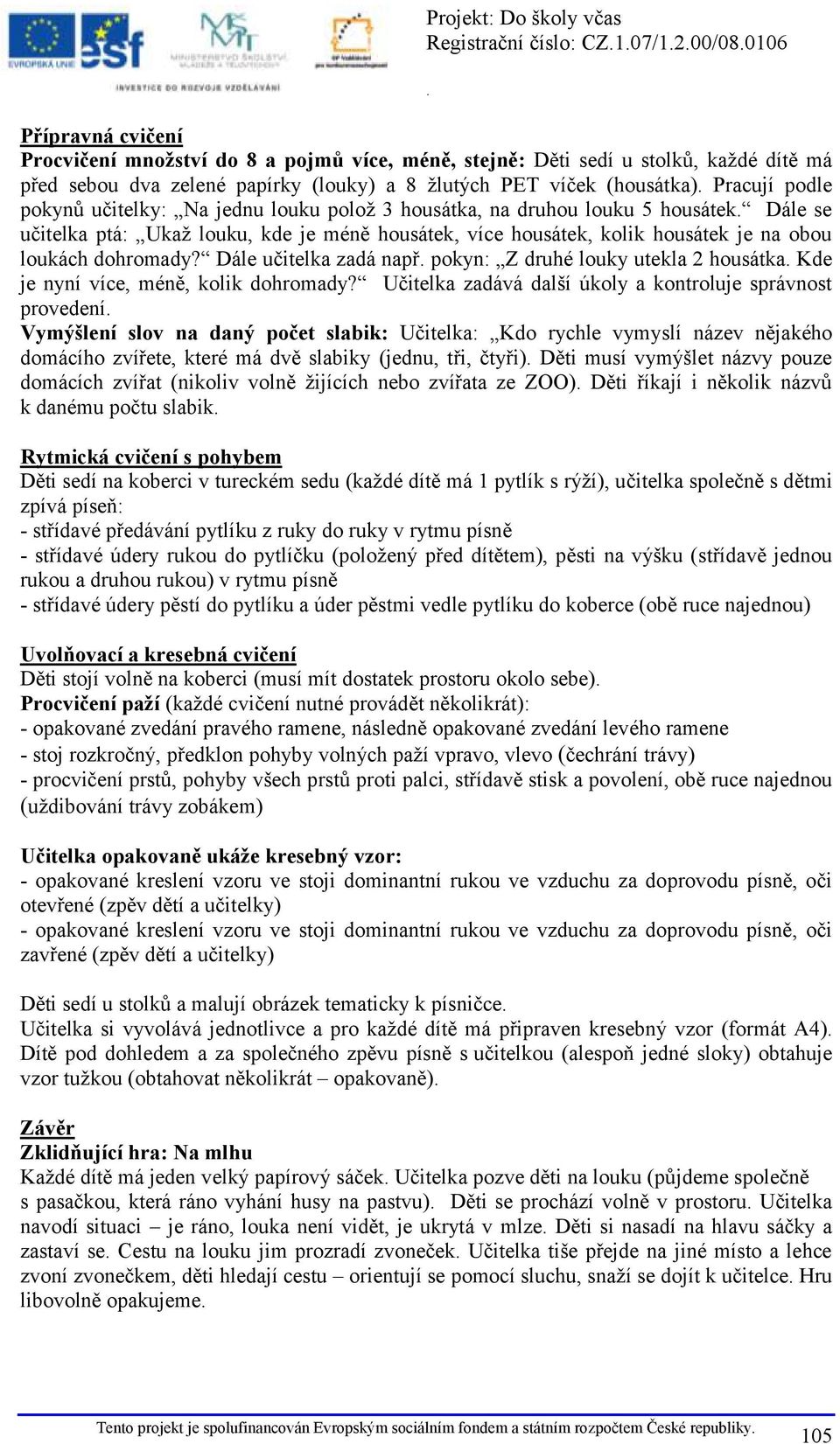 Dále učitelka zadá např pokyn: Z druhé louky utekla 2 housátka Kde je nyní více, méně, kolik dohromady?