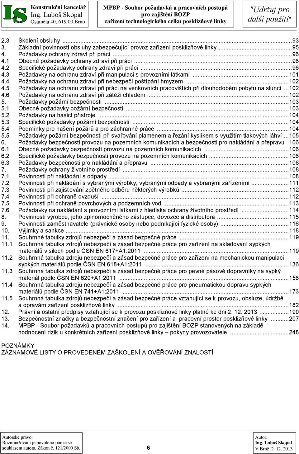 4 Požadavky na ochranu zdraví při nebezpečí poštípání hmyzem... 102 4.5 Požadavky na ochranu zdraví při práci na venkovních pracovištích při dlouhodobém pobytu na slunci... 102 4.6 Požadavky na ochranu zdraví při zátěži chladem.