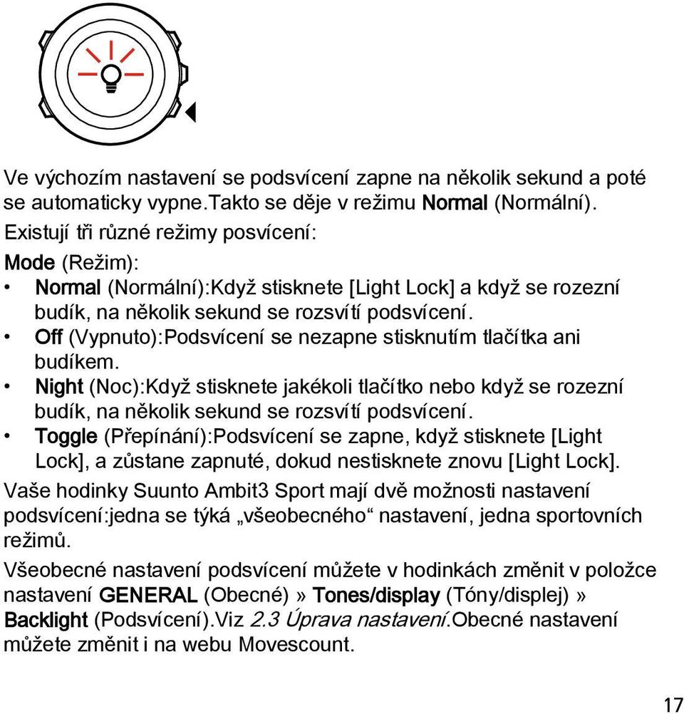Off (Vypnuto):Podsvícení se nezapne stisknutím tlačítka ani budíkem. Night (Noc):Když stisknete jakékoli tlačítko nebo když se rozezní budík, na několik sekund se rozsvítí podsvícení.