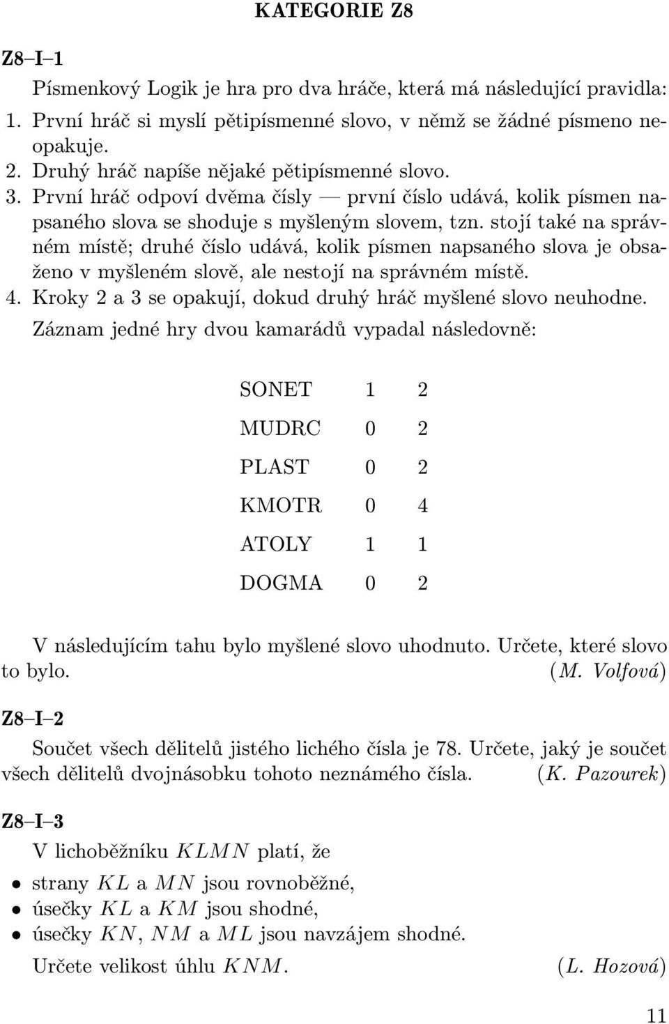 stojí také na správném místě; druhé číslo udává, kolik písmen napsaného slova je obsaženo v myšleném slově, ale nestojí na správném místě. 4.