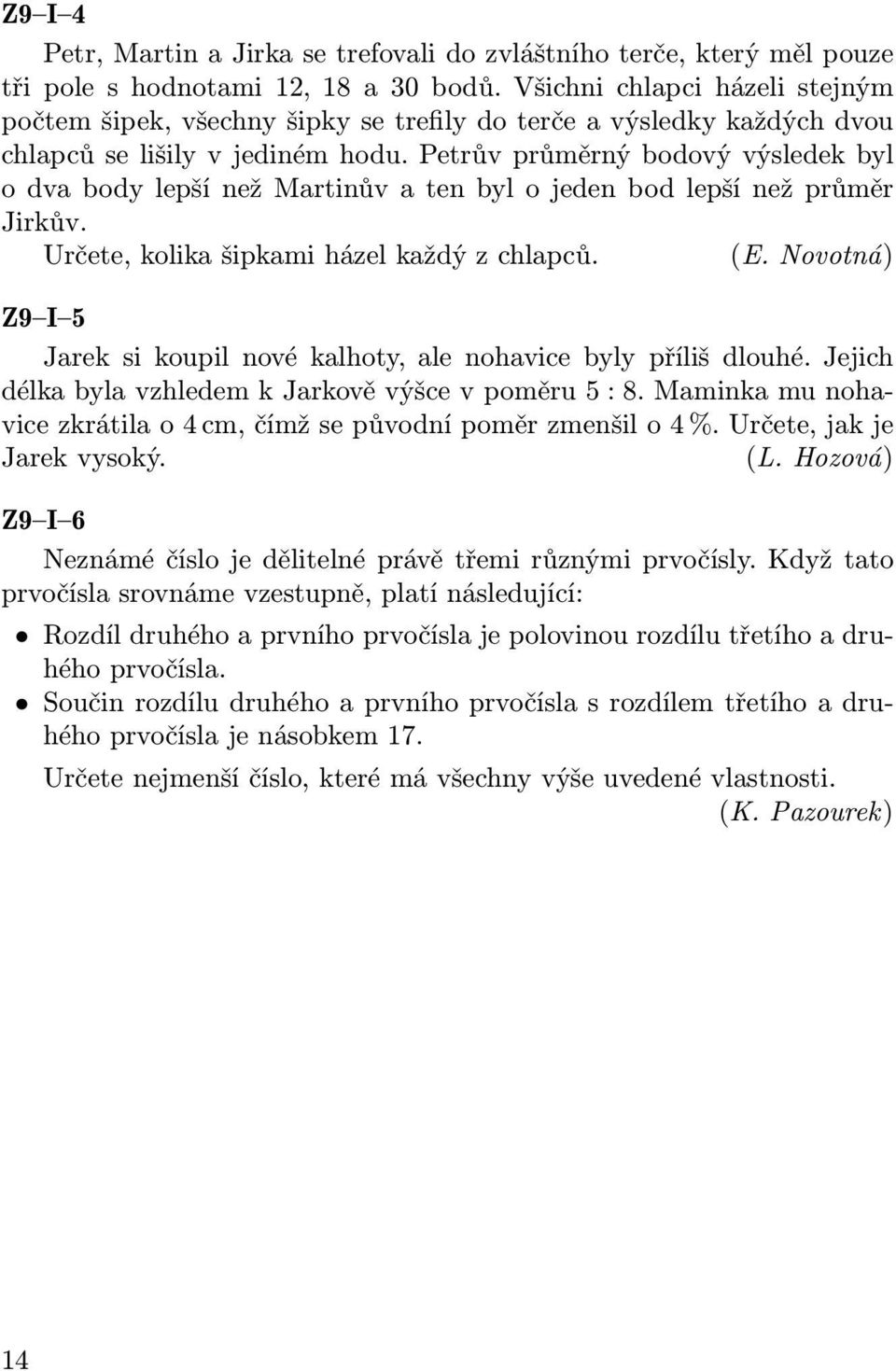 Petrův průměrný bodový výsledek byl o dva body lepší než Martinův a ten byl o jeden bod lepší než průměr Jirkův. Určete, kolika šipkami házel každý z chlapců. (E.