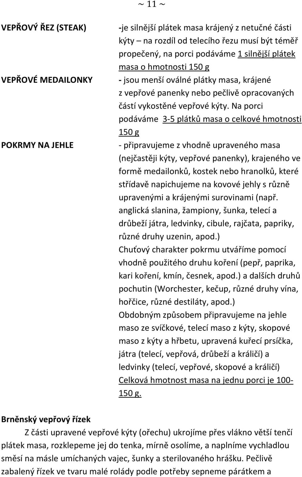 Na porci podáváme 3-5 plátků masa o celkové hmotnosti 150 g - připravujeme z vhodně upraveného masa (nejčastěji kýty, vepřové panenky), krajeného ve formě medailonků, kostek nebo hranolků, které