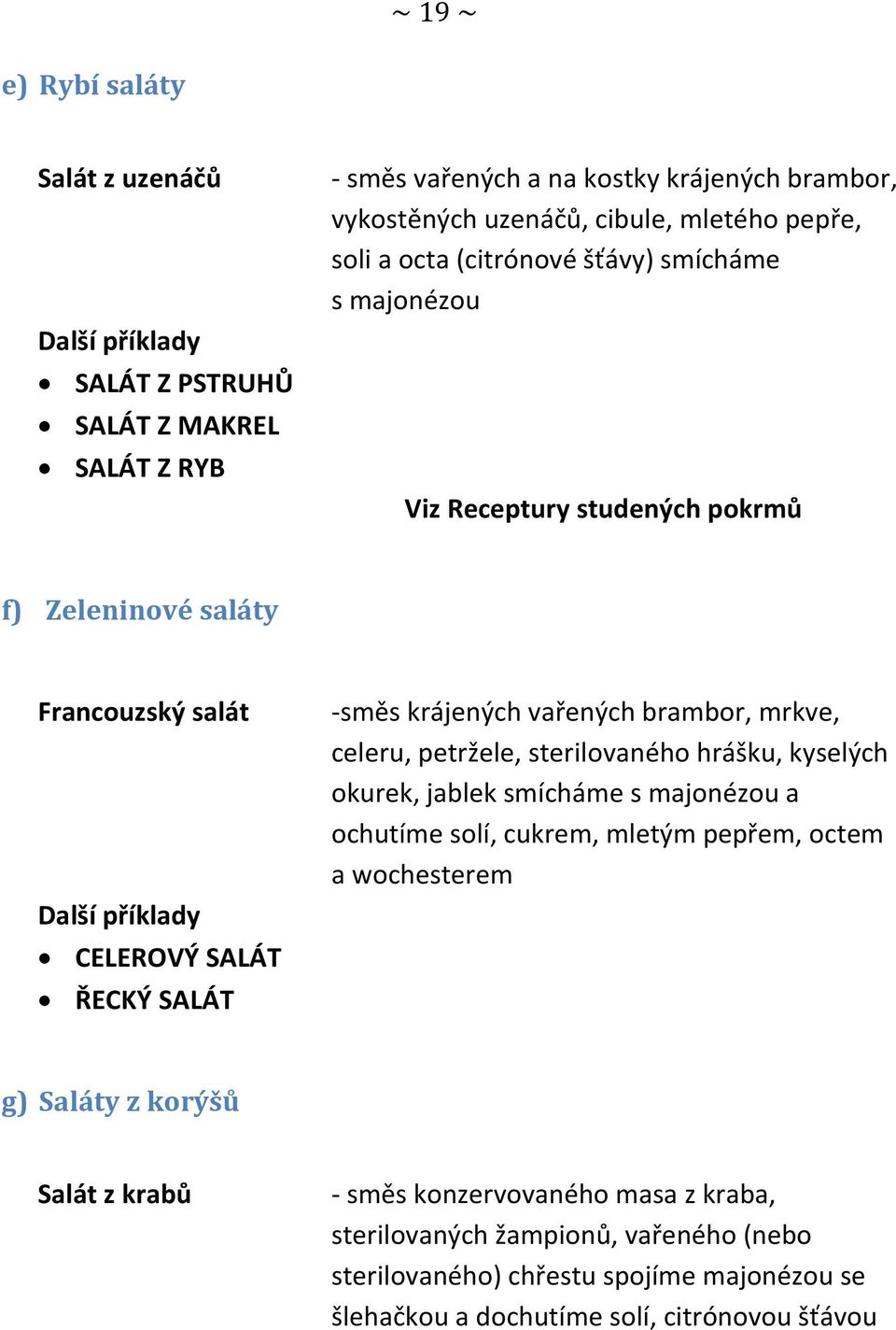 krájených vařených brambor, mrkve, celeru, petržele, sterilovaného hrášku, kyselých okurek, jablek smícháme s majonézou a ochutíme solí, cukrem, mletým pepřem, octem a wochesterem g)