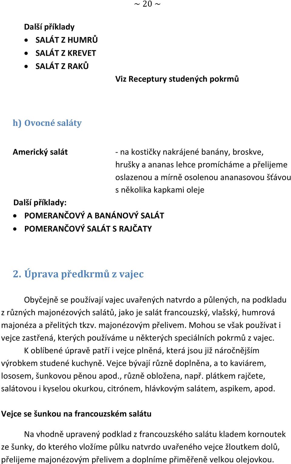 Úprava předkrmů z vajec Obyčejně se používají vajec uvařených natvrdo a půlených, na podkladu z různých majonézových salátů, jako je salát francouzský, vlašský, humrová majonéza a přelitých tkzv.