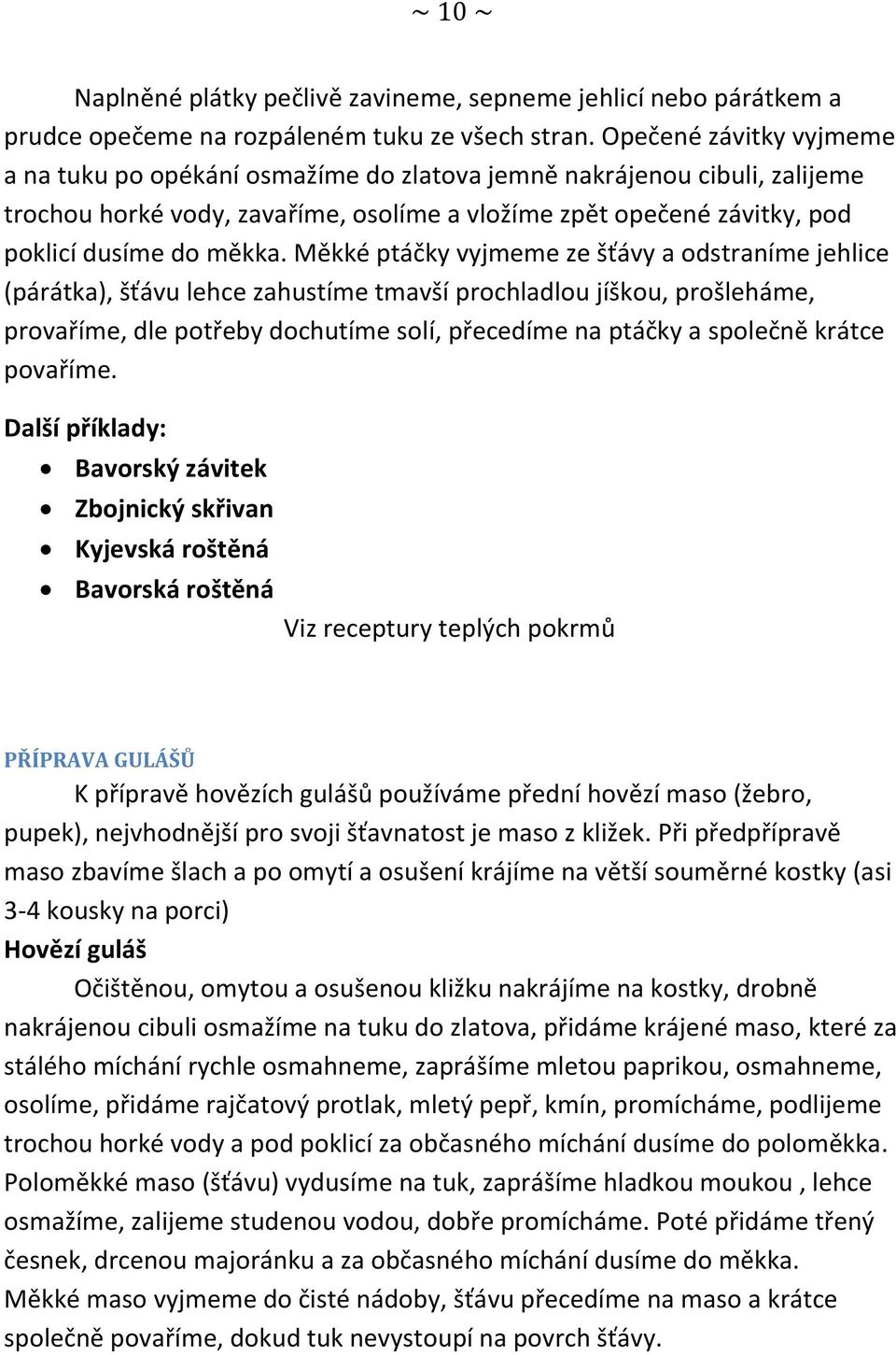 Měkké ptáčky vyjmeme ze šťávy a odstraníme jehlice (párátka), šťávu lehce zahustíme tmavší prochladlou jíškou, prošleháme, provaříme, dle potřeby dochutíme solí, přecedíme na ptáčky a společně krátce