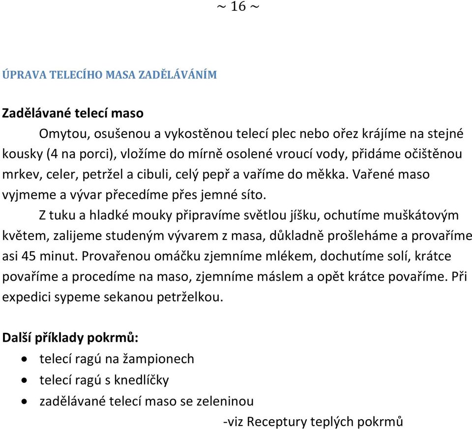 Z tuku a hladké mouky připravíme světlou jíšku, ochutíme muškátovým květem, zalijeme studeným vývarem z masa, důkladně prošleháme a provaříme asi 45 minut.