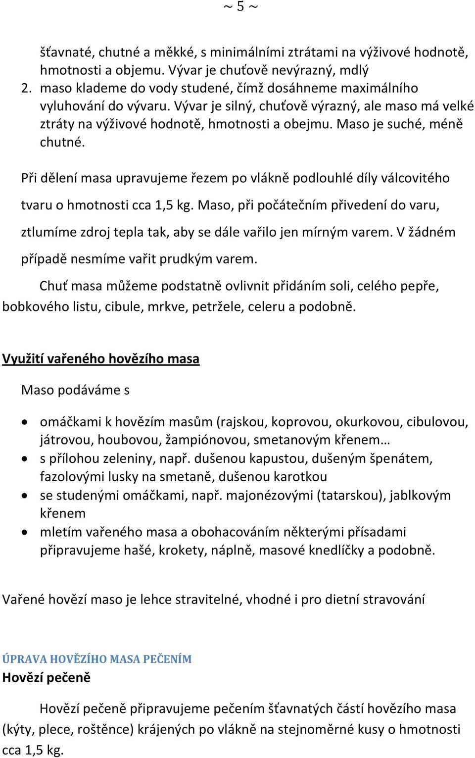 Maso je suché, méně chutné. Při dělení masa upravujeme řezem po vlákně podlouhlé díly válcovitého tvaru o hmotnosti cca 1,5 kg.