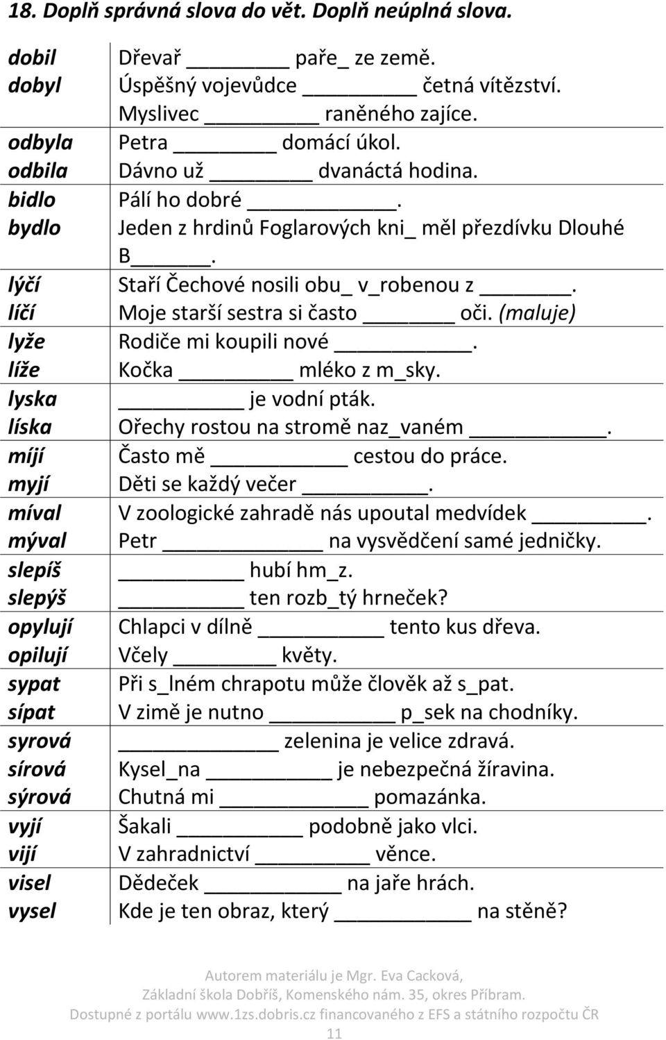 Úspěšný vojevůdce četná vítězství. Myslivec raněného zajíce. Petra domácí úkol. Dávno už dvanáctá hodina. Pálí ho dobré. Jeden z hrdinů Foglarových kni_ měl přezdívku Dlouhé B.