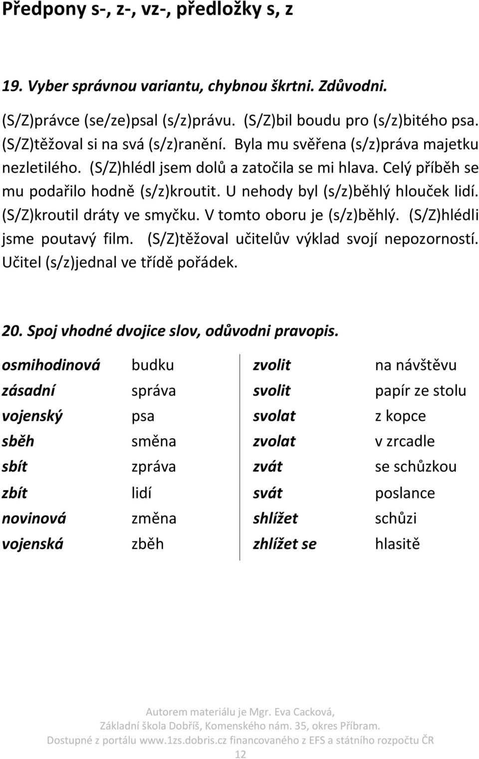 (S/Z)kroutil dráty ve smyčku. V tomto oboru je (s/z)běhlý. (S/Z)hlédli jsme poutavý film. (S/Z)těžoval učitelův výklad svojí nepozorností. Učitel (s/z)jednal ve třídě pořádek. 20.