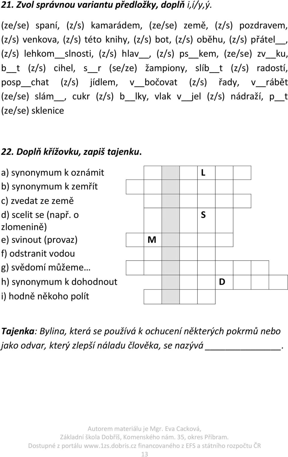 t (z/s) cihel, s r (se/ze) žampiony, slíb t (z/s) radostí, posp chat (z/s) jídlem, v bočovat (z/s) řady, v rábět (ze/se) slám, cukr (z/s) b lky, vlak v jel (z/s) nádraží, p t (ze/se) sklenice 22.