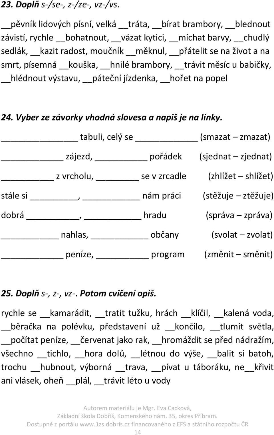 písemná kouška, hnilé brambory, trávit měsíc u babičky, hlédnout výstavu, páteční jízdenka, hořet na popel 24. Vyber ze závorky vhodná slovesa a napiš je na linky.