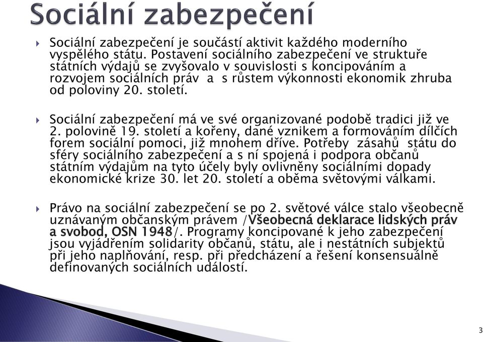 Sociální zabezpečení má ve své organizované podobě tradici již ve 2. polovině 19. století a kořeny, dané vznikem a formováním dílčích forem sociální pomoci, již mnohem dříve.