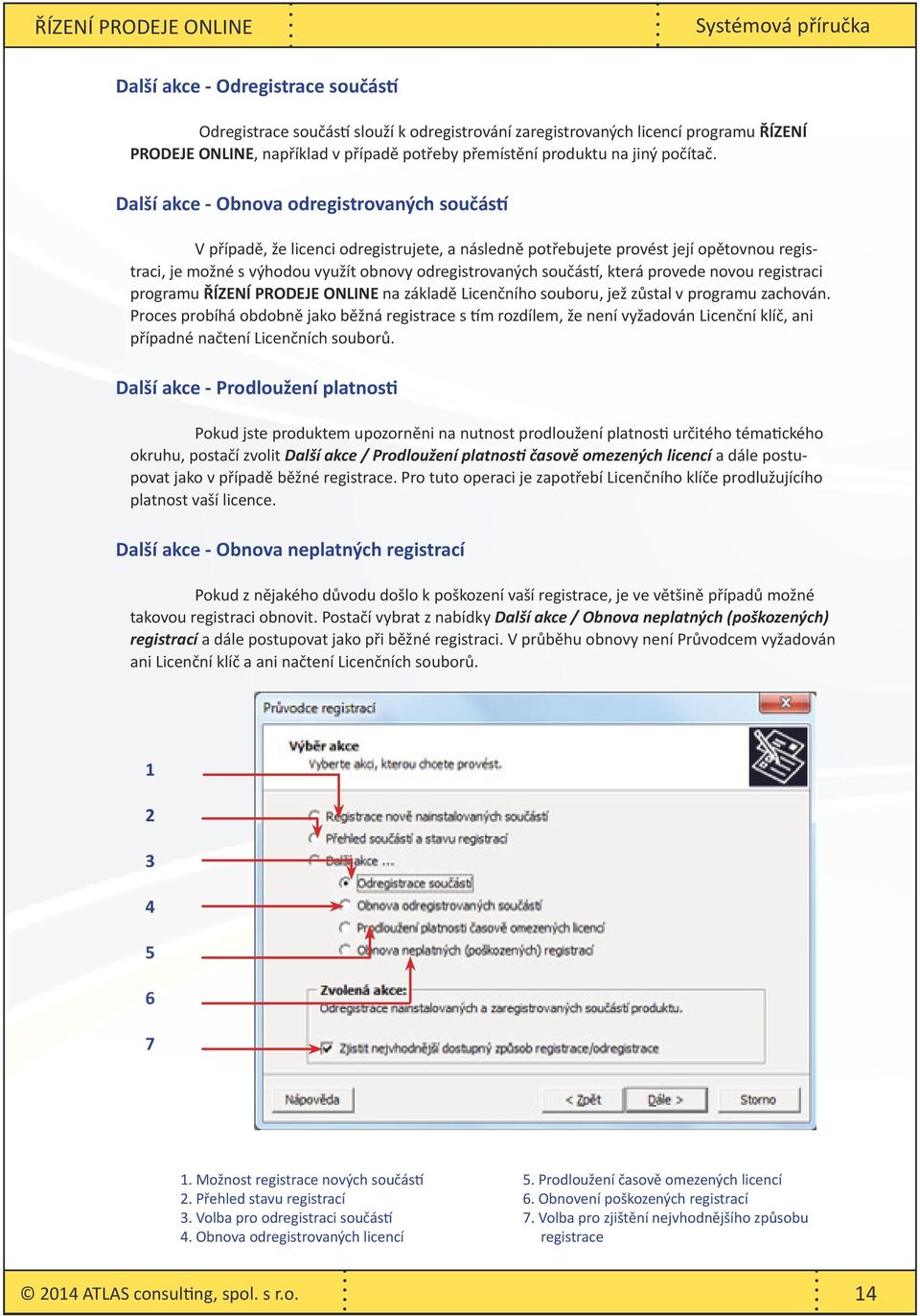 Další akce - Obnova odregistrovaných součástí V případě, že licenci odregistrujete, a následně potřebujete provést její opětovnou registraci, je možné s výhodou využít obnovy odregistrovaných