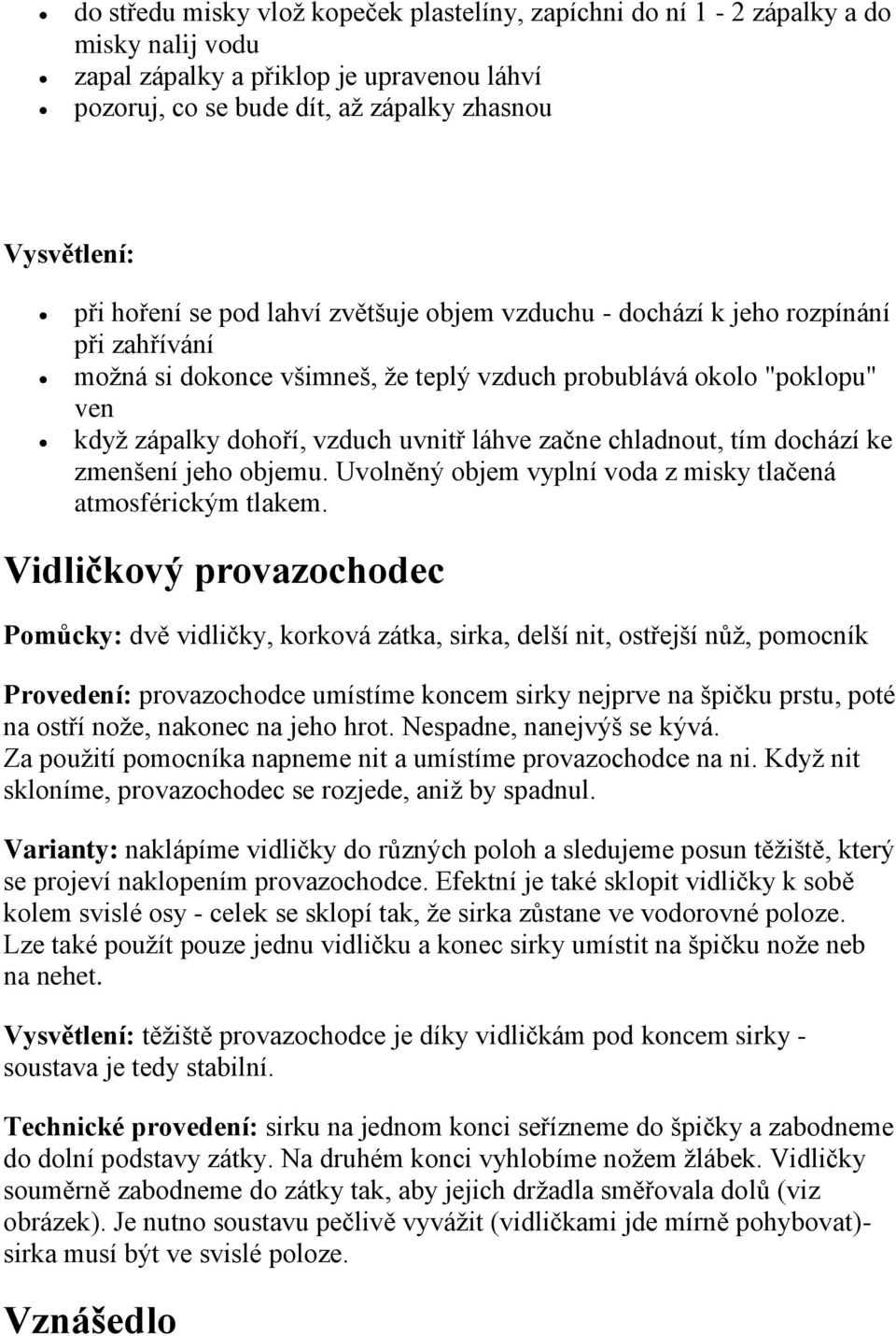 chladnout, tím dochází ke zmenšení jeho objemu. Uvolněný objem vyplní voda z misky tlačená atmosférickým tlakem.