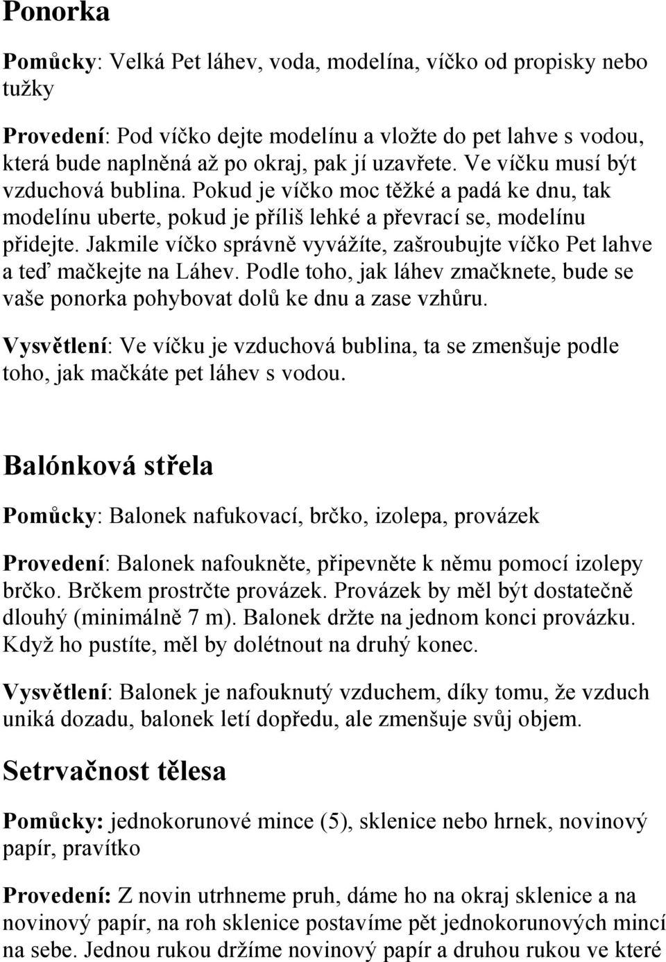 Jakmile víčko správně vyvážíte, zašroubujte víčko Pet lahve a teď mačkejte na Láhev. Podle toho, jak láhev zmačknete, bude se vaše ponorka pohybovat dolů ke dnu a zase vzhůru.