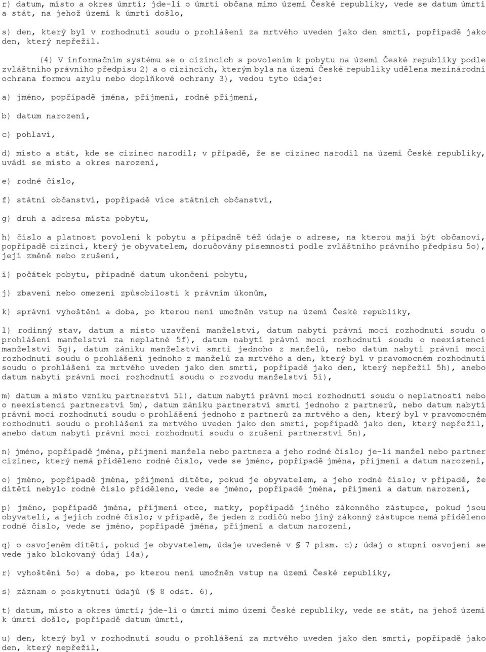 (4) V informačním systému se o cizincích s povolením k pobytu na území České republiky podle zvláštního právního předpisu 2) a o cizincích, kterým byla na území České republiky udělena mezinárodní