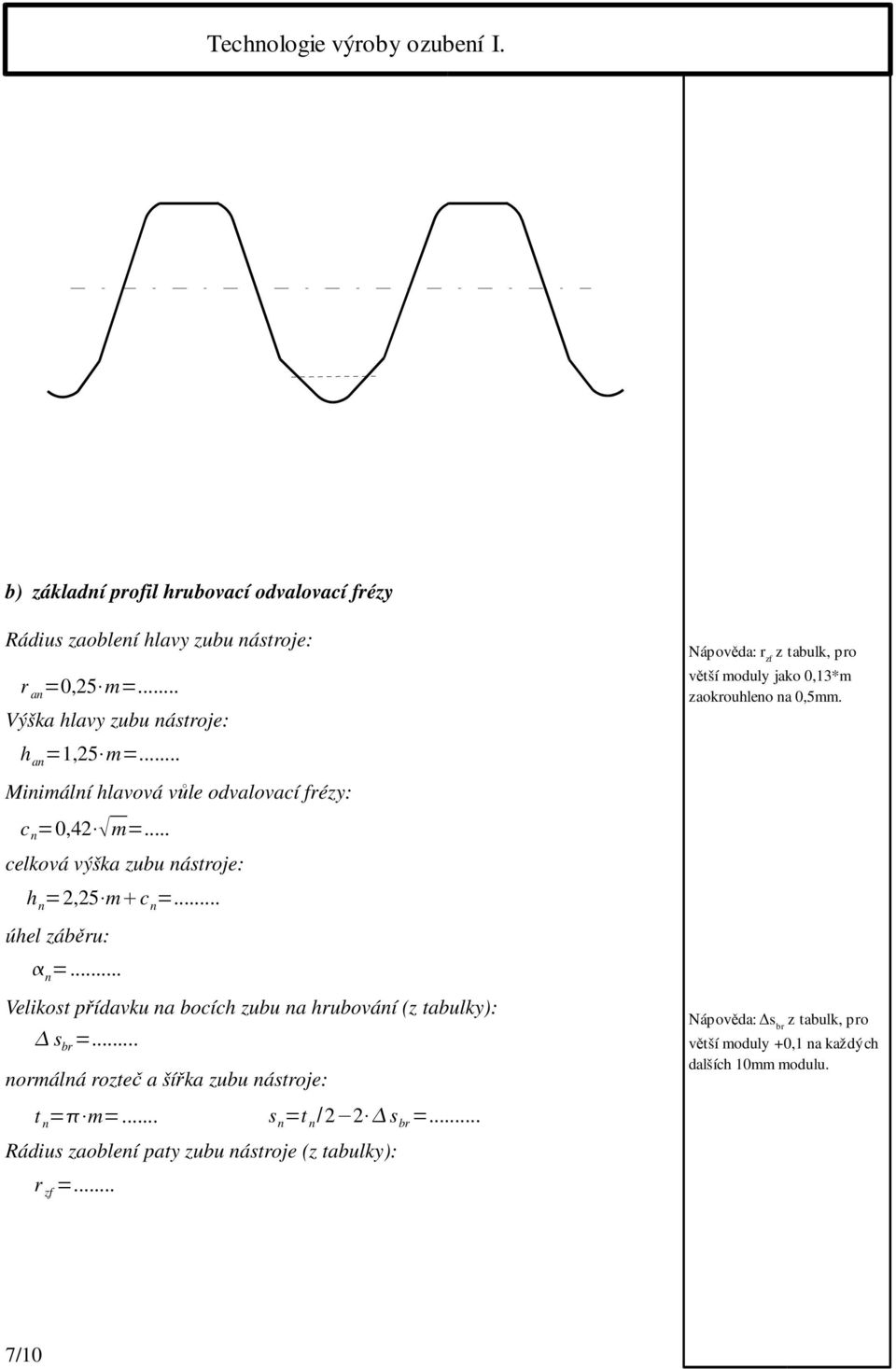 .. celková výška zubu nástroje: h n =2,25 m c n =... úhel záběru: n =... Velikost přídavku na bocích zubu na hrubování (z tabulky): s br =.