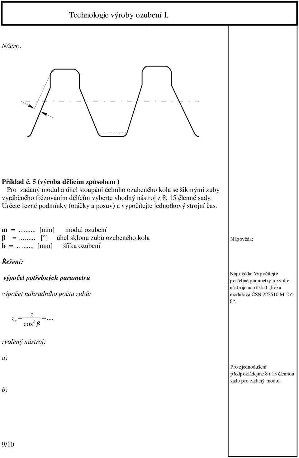 členné sady. Určete řezné podmínky (otáčky a posuv) a vypočítejte jednotkový strojní čas. m =... [mm] modul ozubení β =... [ ] úhel sklonu zubů ozubeného kola b =.