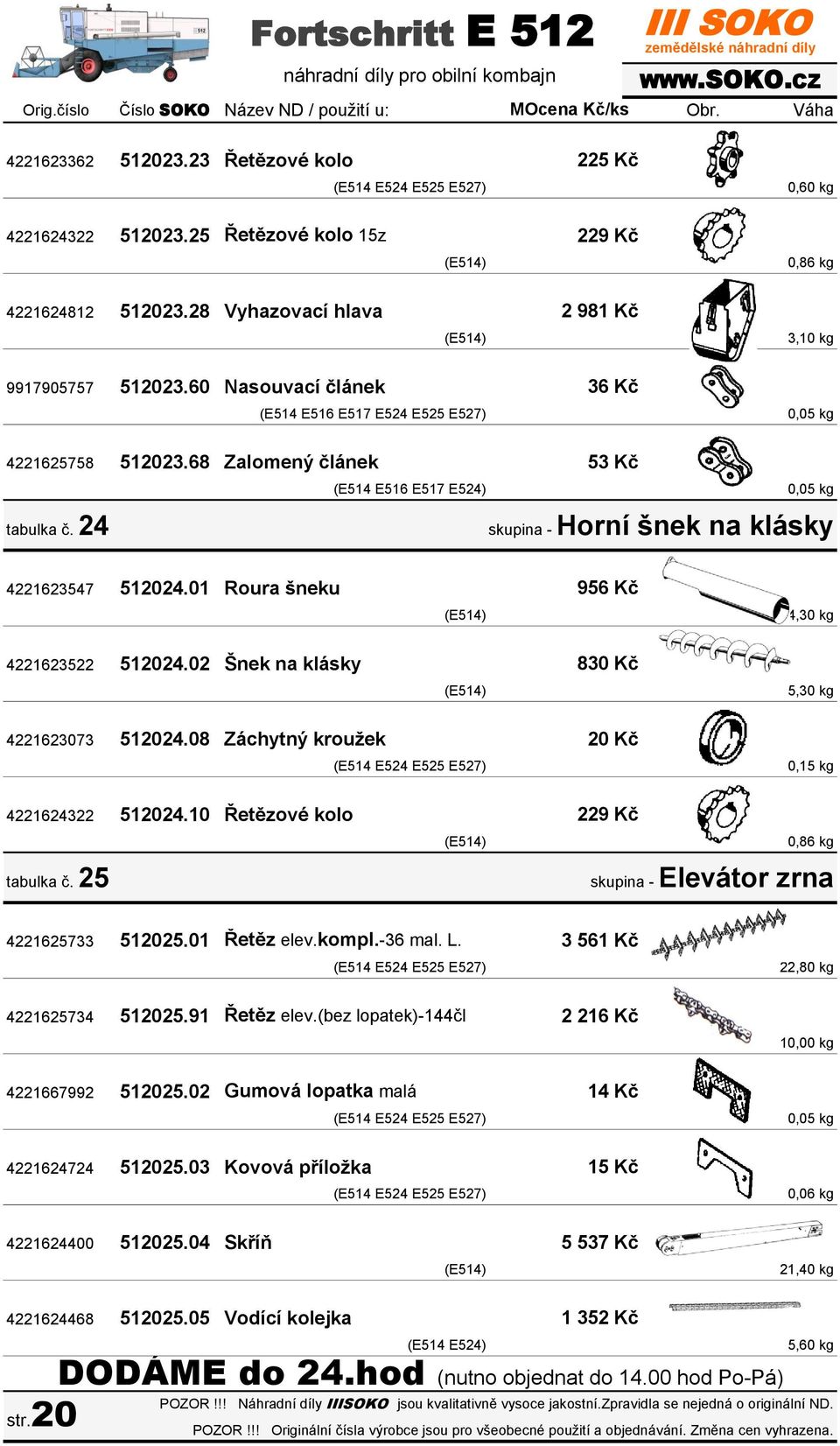 24 (E514 E516 E517 E524) 0,05 kg skupina - Horní šnek na klásky 4221623547 512024.01 Roura šneku 4221623522 512024.02 Šnek na klásky 956 Kč 830 Kč 4,30 kg 5,30 kg 4221623073 512024.