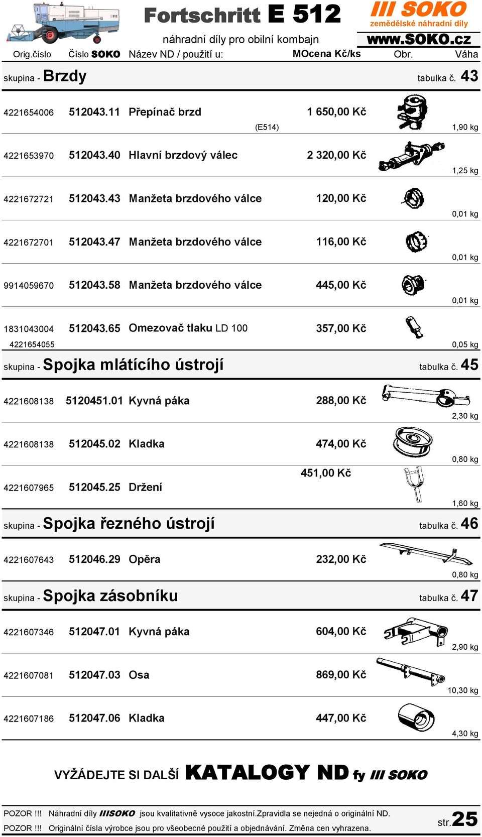 58 Manžeta brzdového válce 120,00 Kč 116,00 Kč 445,00 Kč 0,01 kg 0,01 kg 0,01 kg 1831043004 512043.65 Omezovač tlaku LD 100 357,00 Kč 4221654055 0,05 kg skupina - Spojka mlátícího ústrojí tabulka č.