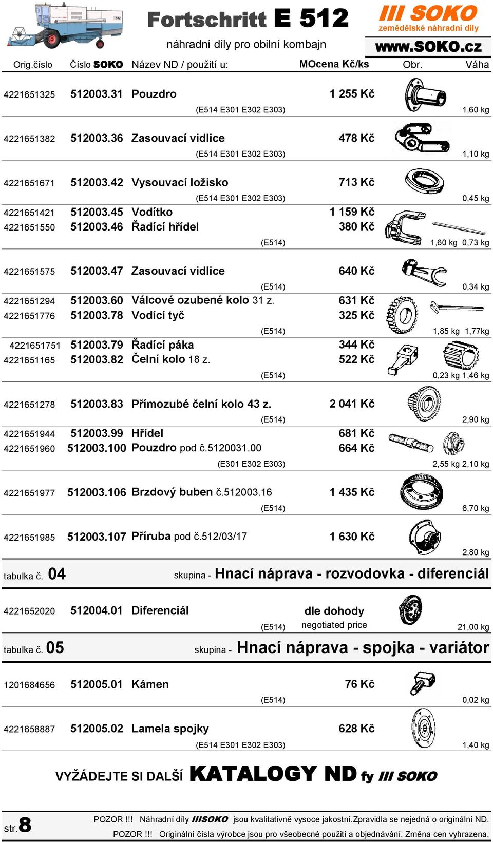 46 Řadící hřídel (E514 E301 E302 E303) 1,10 kg (E514 E301 E302 E303) 0,45 kg 478 Kč 713 Kč 1 159 Kč 380 Kč 1,60 kg 0,73 kg 4221651575 512003.47 Zasouvací vidlice 4221651294 512003.