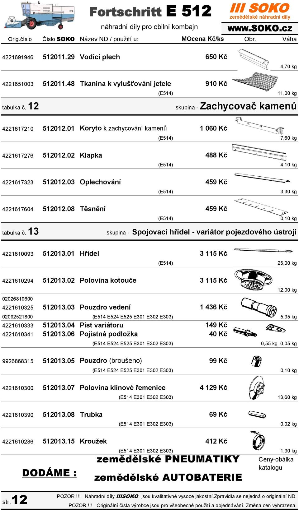 03 Oplechování 488 Kč 459 Kč 4,10 kg 3,30 kg 4221617604 512012.08 Těsnění 459 Kč tabulka č. 13 0,10 kg skupina - Spojovací hřídel - variátor pojezdového ústrojí 4221610093 512013.