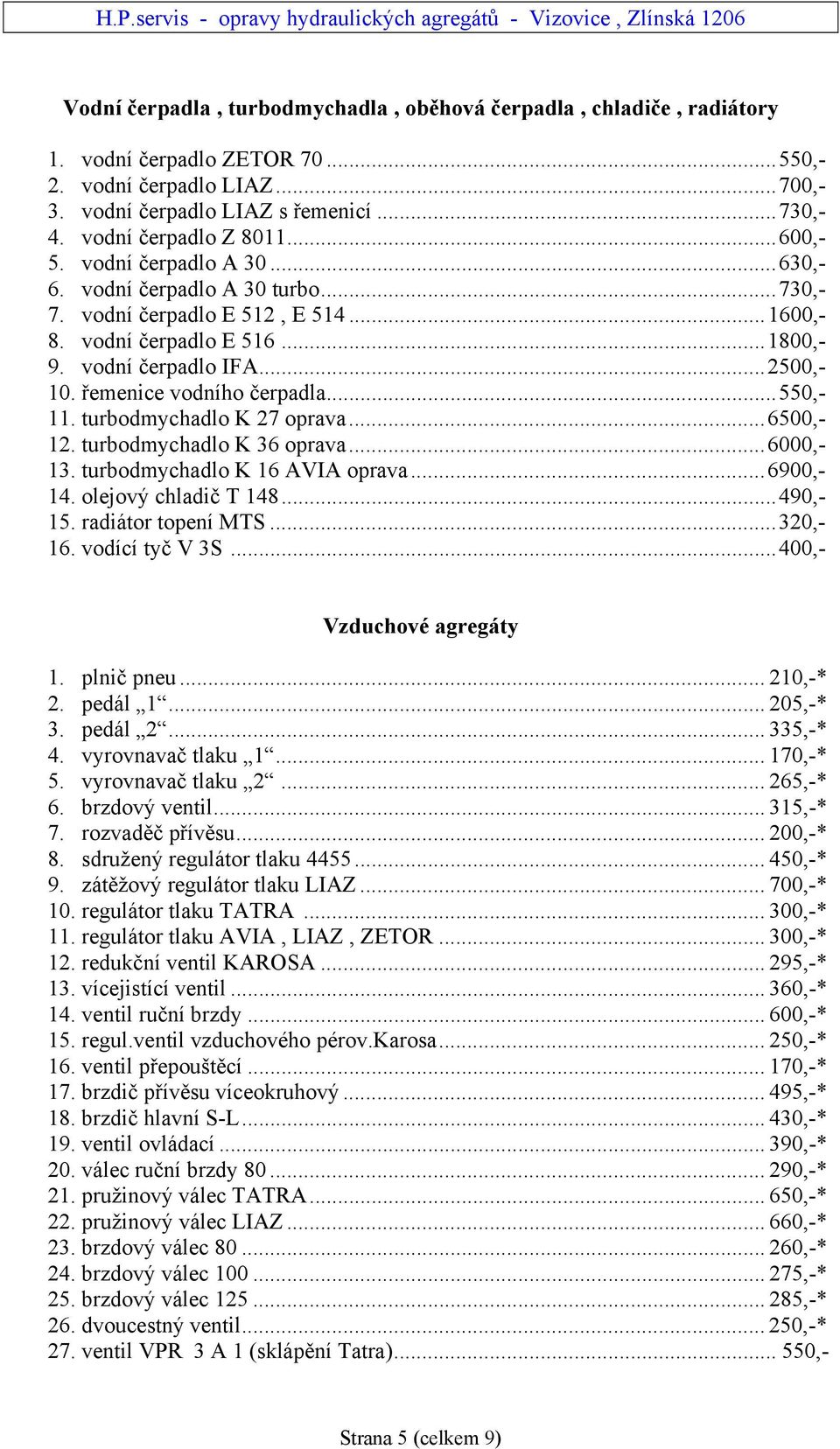 ..2500,- 10. řemenice vodního čerpadla...550,- 11. turbodmychadlo K 27 oprava...6500,- 12. turbodmychadlo K 36 oprava...6000,- 13. turbodmychadlo K 16 AVIA oprava...6900,- 14. olejový chladič T 148.