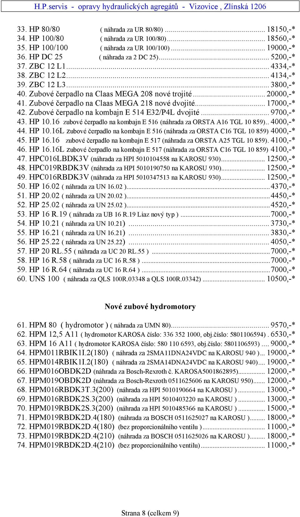 Zubové čerpadlo na kombajn E 514 E32/P4L dvojité... 9700,-* 43. HP 10.16 zubové čerpadlo na kombajn E 516 (náhrada za ORSTA A16 TGL 10 859).. 4000,-* 44. HP 10.16L zubové čerpadlo na kombajn E 516 (náhrada za ORSTA C16 TGL 10 859) 4000,-* 45.