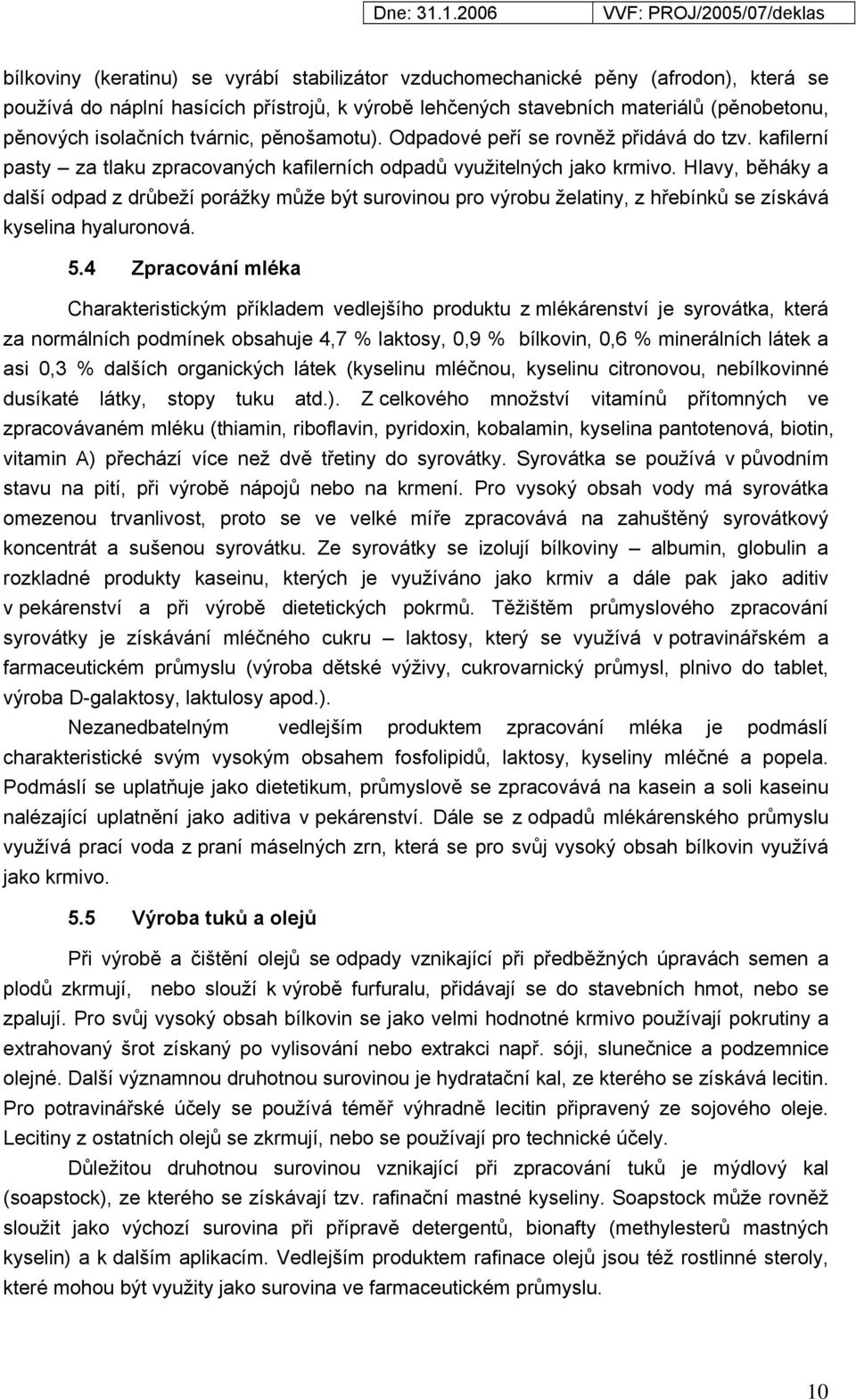 Hlavy, běháky a další odpad z drůbeží porážky může být surovinou pro výrobu želatiny, z hřebínků se získává kyselina hyaluronová. 5.