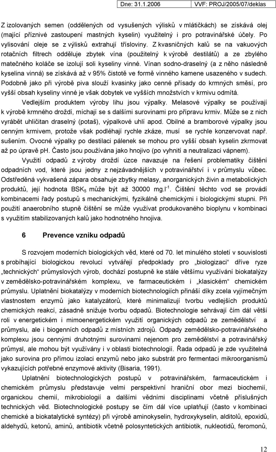 Z kvasničných kalů se na vakuových rotačních filtrech odděluje zbytek vína (použitelný k výrobě destilátů) a ze zbylého matečného koláče se izolují soli kyseliny vinné.