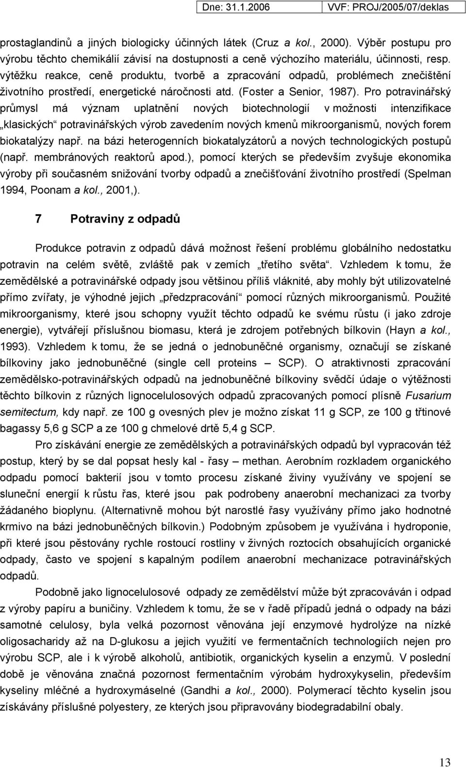 Pro potravinářský průmysl má význam uplatnění nových biotechnologií v možnosti intenzifikace klasických potravinářských výrob zavedením nových kmenů mikroorganismů, nových forem biokatalýzy např.