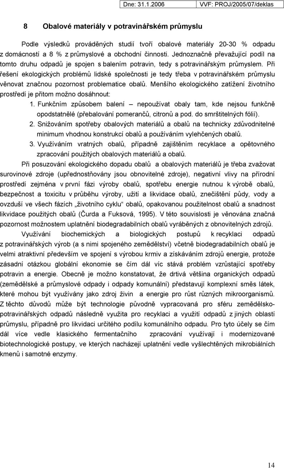 Při řešení ekologických problémů lidské společnosti je tedy třeba v potravinářském průmyslu věnovat značnou pozornost problematice obalů.