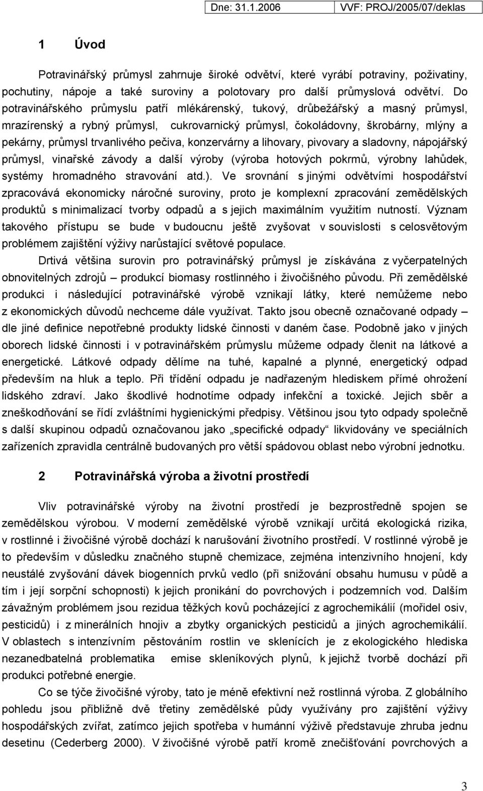 pečiva, konzervárny a lihovary, pivovary a sladovny, nápojářský průmysl, vinařské závody a další výroby (výroba hotových pokrmů, výrobny lahůdek, systémy hromadného stravování atd.).