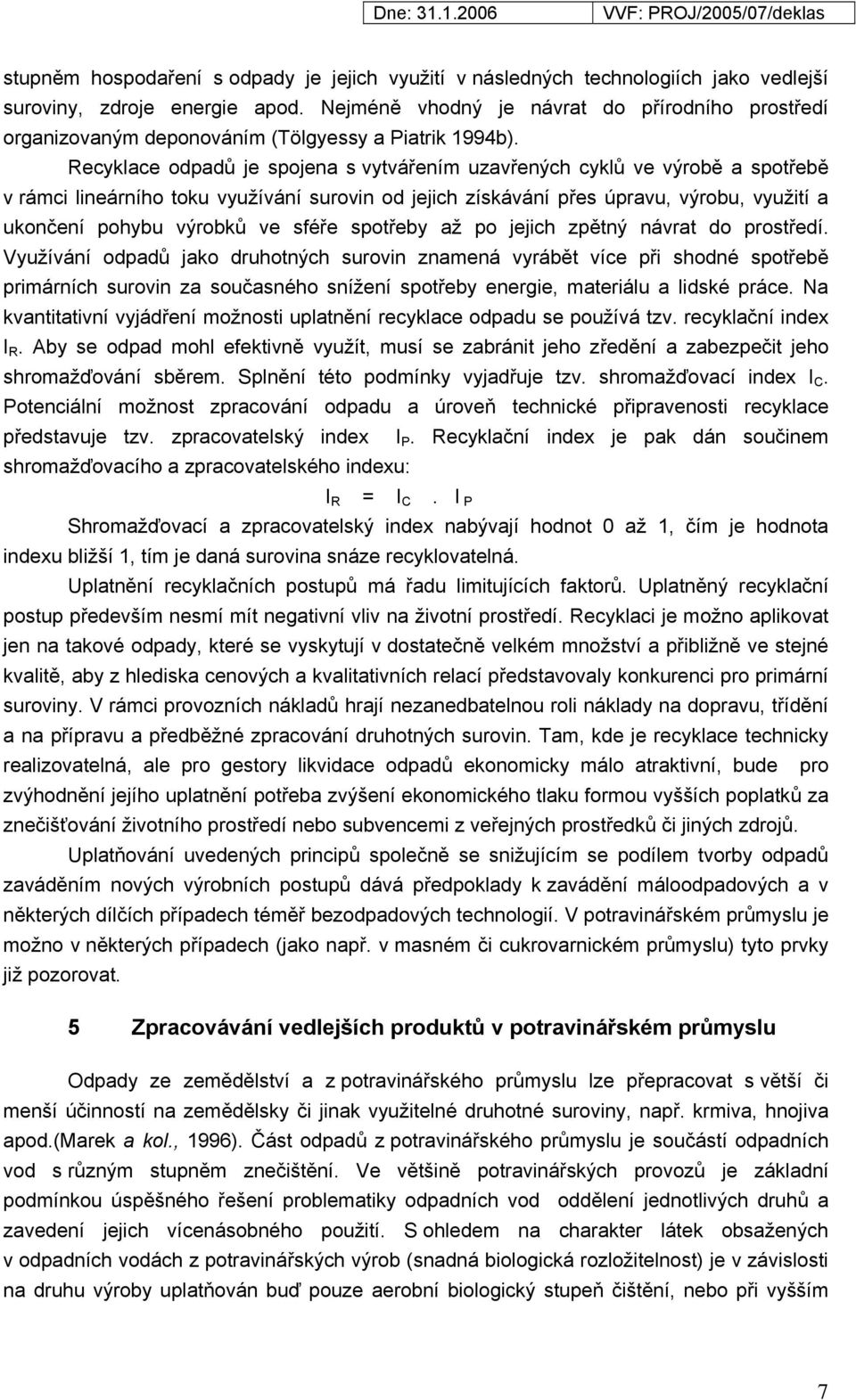 Recyklace odpadů je spojena s vytvářením uzavřených cyklů ve výrobě a spotřebě v rámci lineárního toku využívání surovin od jejich získávání přes úpravu, výrobu, využití a ukončení pohybu výrobků ve