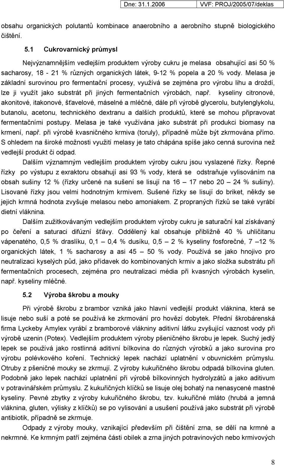 Melasa je základní surovinou pro fermentační procesy, využívá se zejména pro výrobu lihu a droždí, lze ji využít jako substrát při jiných fermentačních výrobách, např.