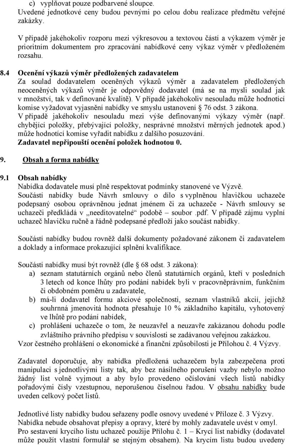 4 Ocenění výkazů výměr předložených zadavatelem Za soulad dodavatelem oceněných výkazů výměr a zadavatelem předložených neoceněných výkazů výměr je odpovědný dodavatel (má se na mysli soulad jak v