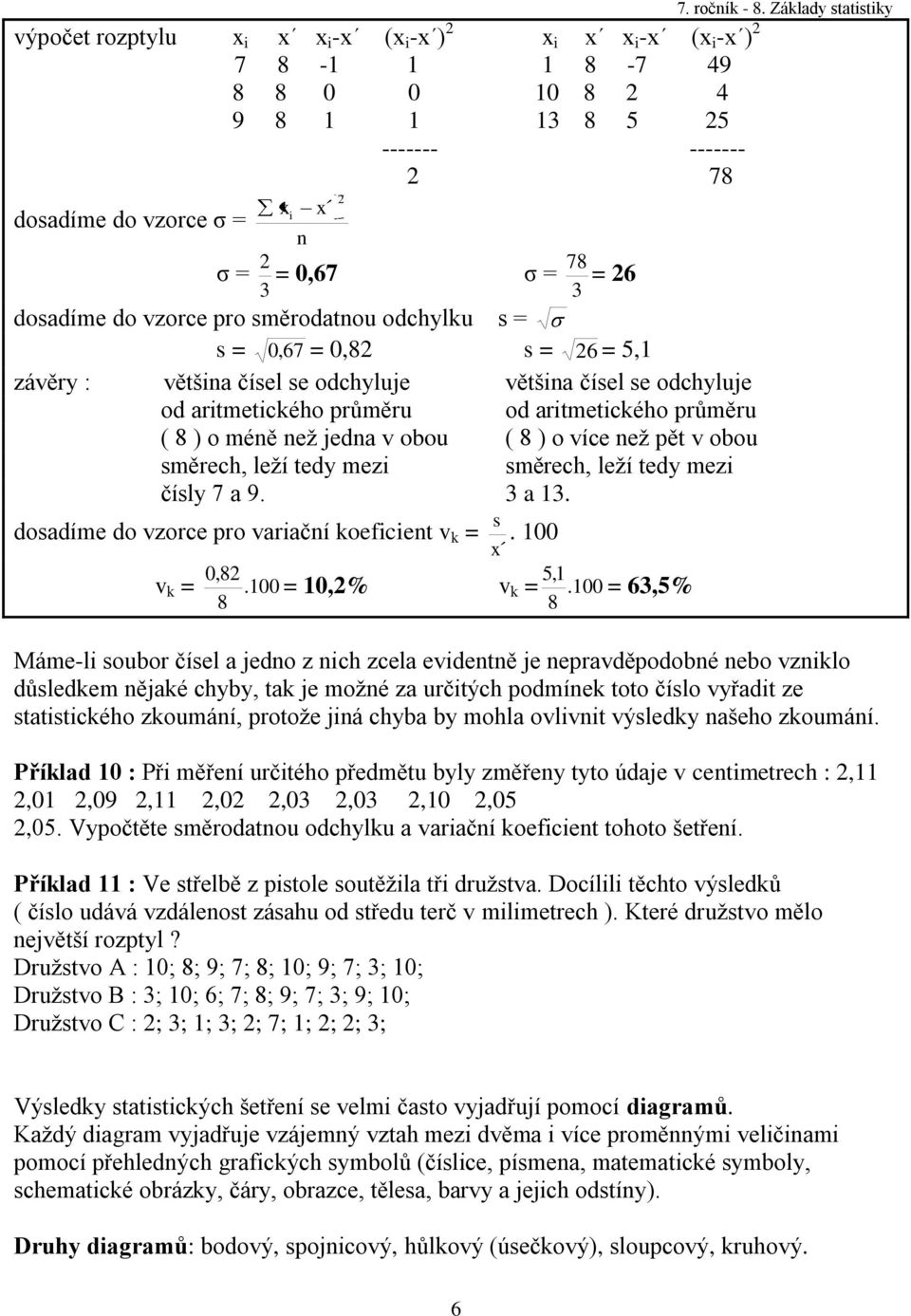 obou ( 8 ) o více eţ pět v obou směrech, leţí tedy mezi směrech, leţí tedy mezi čísly 7 a 9. 3 a 13. s dosadíme do vzorce pro variačí koeficiet v k =. 100 0,8 8 v k =. 100 = 10,% v k =.