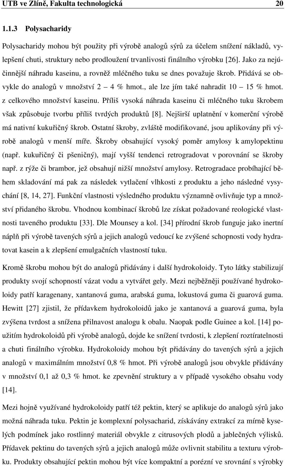 Jako za nejúčinnější náhradu kaseinu, a rovněž mléčného tuku se dnes považuje škrob. Přidává se obvykle do analogů v množství 2 4 % hmot., ale lze jím také nahradit 10 15 % hmot.