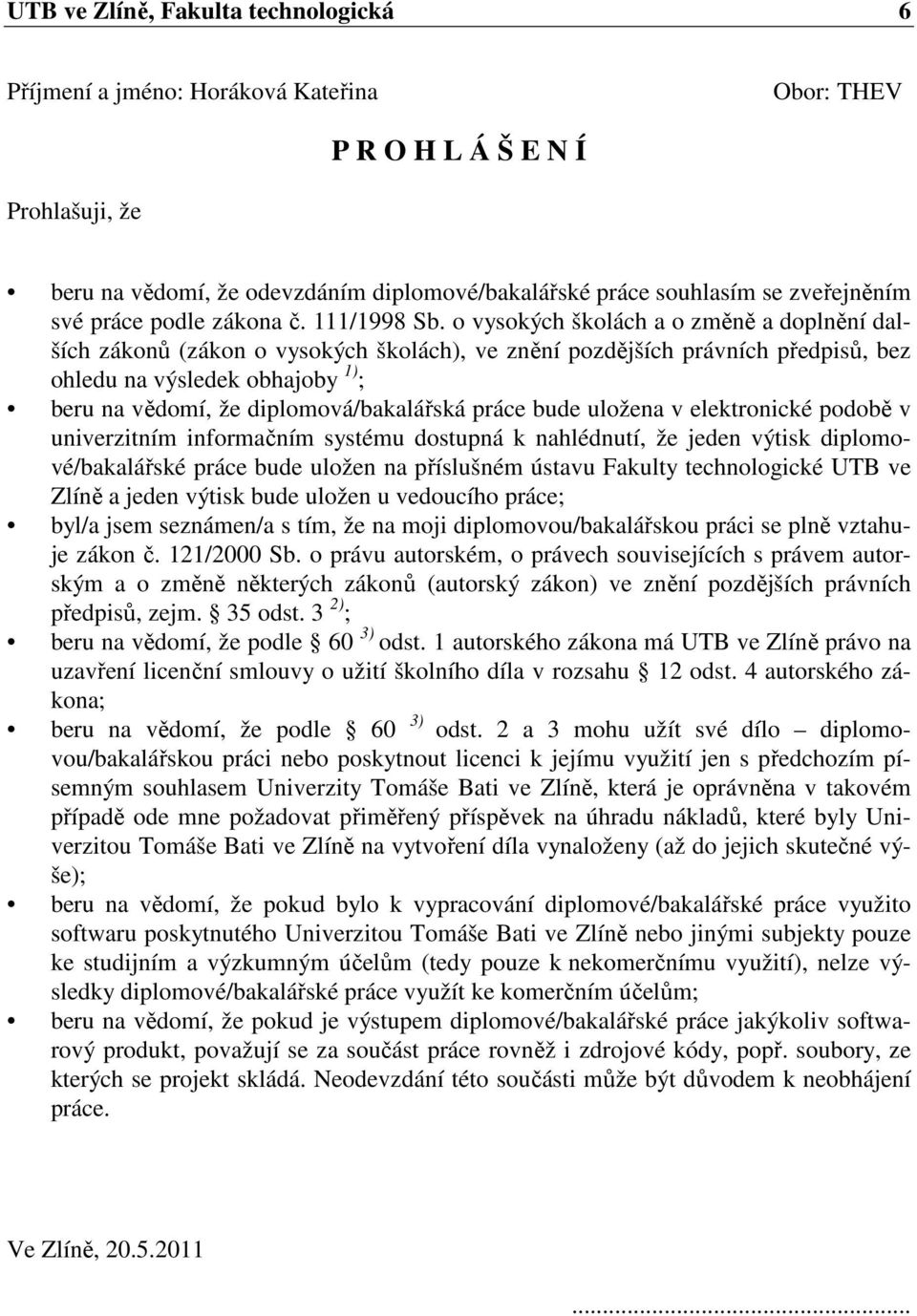 o vysokých školách a o změně a doplnění dalších zákonů (zákon o vysokých školách), ve znění pozdějších právních předpisů, bez ohledu na výsledek obhajoby 1) ; beru na vědomí, že diplomová/bakalářská