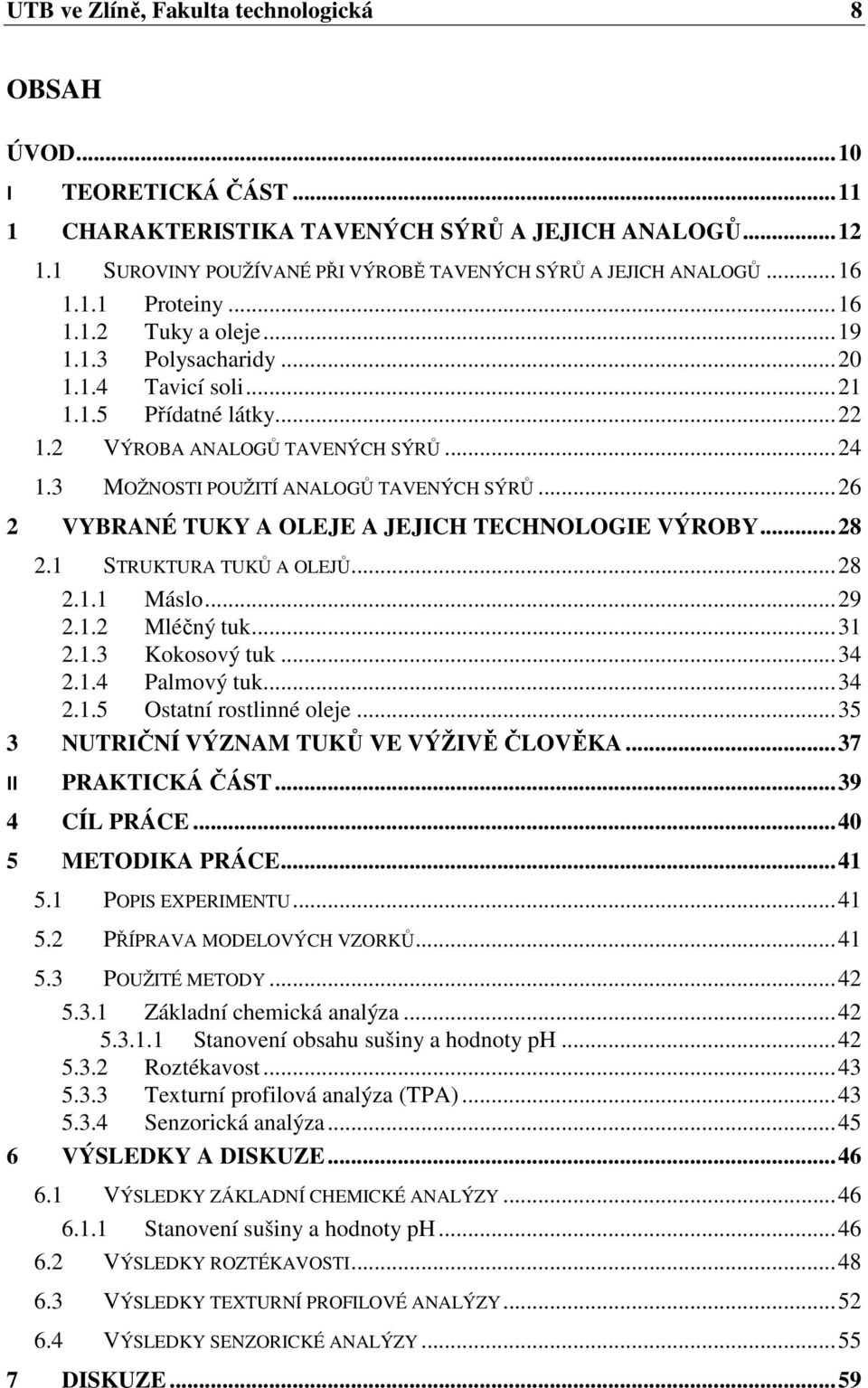 3 MOŽNOSTI POUŽITÍ ANALOGŮ TAVENÝCH SÝRŮ... 26 2 VYBRANÉ TUKY A OLEJE A JEJICH TECHNOLOGIE VÝROBY... 28 2.1 STRUKTURA TUKŮ A OLEJŮ... 28 2.1.1 Máslo... 29 2.1.2 Mléčný tuk... 31 2.1.3 Kokosový tuk.