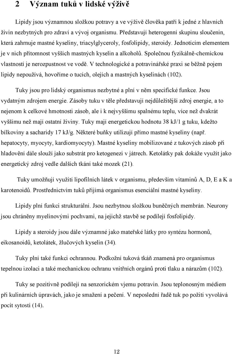 Společnou fyzikálně-chemickou vlastností je nerozpustnost ve vodě. V technologické a potravinářské praxi se běţně pojem lipidy nepouţívá, hovoříme o tucích, olejích a mastných kyselinách (102).