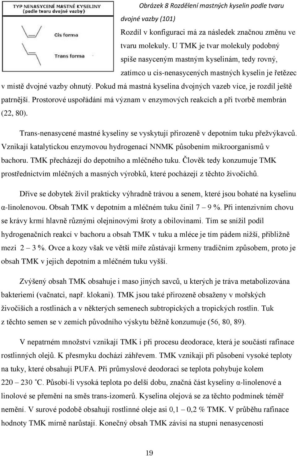 Pokud má mastná kyselina dvojných vazeb více, je rozdíl ještě patrnější. Prostorové uspořádání má význam v enzymových reakcích a při tvorbě membrán (22, 80).