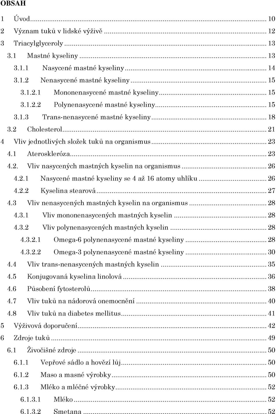 .. 26 4.2.1 Nasycené mastné kyseliny se 4 až 16 atomy uhlíku... 26 4.2.2 Kyselina stearová... 27 4.3 Vliv nenasycených mastných kyselin na organismus... 28 4.3.1 Vliv mononenasycených mastných kyselin.